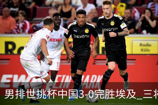 男排世挑杯中国3-0完胜埃及 三将上双率先进决赛
